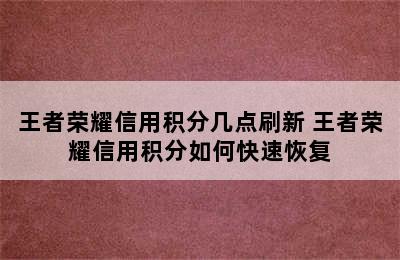 王者荣耀信用积分几点刷新 王者荣耀信用积分如何快速恢复